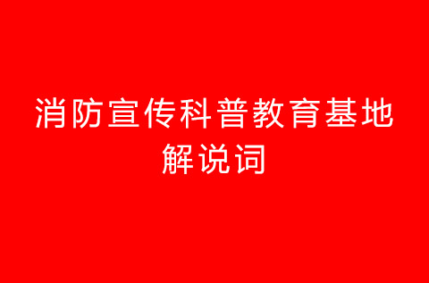 消防科普教育基地解說(shuō)詞 消防科普教育基地解說(shuō)詞